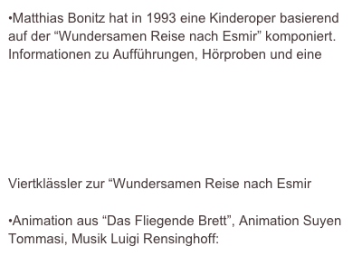 •Matthias Bonitz hat in 1993 eine Kinderoper basierend auf der “Wundersamen Reise nach Esmir” komponiert.
Informationen zu Aufführungen, Hörproben und eine Möglichkeit die Oper zu bestellen finden sie unter: http://www.bonitz-classic.de/pageID_1004638.html

•Unter http://www.antolin.de/all/bookdetail.jsp;jsessionid=abcnpyts6FWqU831watJr?book_id=85 gibt es den Schülerfragebogen für Viertklässler zur “Wundersamen Reise nach Esmir

•Animation aus “Das Fliegende Brett”, Animation Suyen Tommasi, Musik Luigi Rensinghoff: